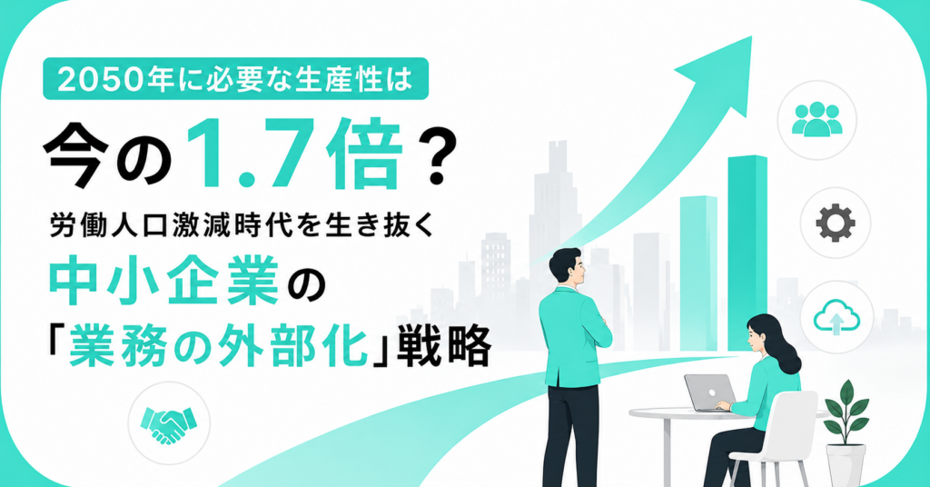 2050年に必要な生産性は今の1.7倍？労働人口激減時代を生き抜く中小企業の「業務の外部化」戦略
