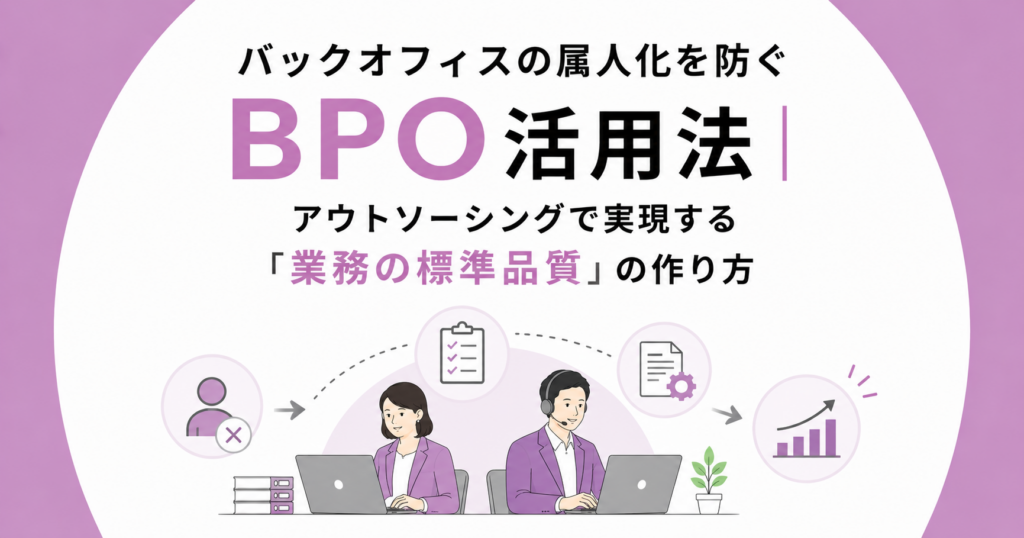 バックオフィスの属人化を防ぐBPO活用法｜アウトソーシングで実現する「業務の標準品質」の作り方