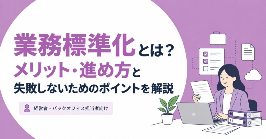 業務標準化とは？メリット・進め方と失敗しないためのポイントを解説